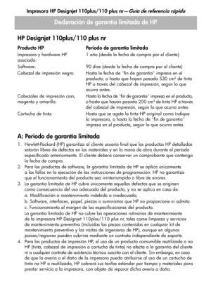 Page 127Impresora HP Designjet 110plus/110 plus nr—Guía de referencia rápida
21
Declaración de garantía limitada de HP
HP Designjet 110plus/110 plus nr
A: Periodo de garantía limitada
1. Hewlett-Packard (HP) garantiza al cliente usuario final que los productos HP detallados 
estarán libres de defectos en los materiales y en la mano de obra durante el periodo 
especificado anteriormente. El cliente deberá conservar un comprobante que contenga 
la fecha de compra.
2. Para los productos de software, la garantía...