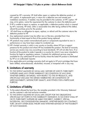 Page 24
HP Designjet 110plus/110 plus nr printer—Quick Reference Guide
22
covered by HP’s warranty, HP shall either repair or replace the defective product, at 
HP’s option. A replacement part, in return for a defective one and remote part 
installation assistance, if needed, may be provided to the customer, at HP’s option. HP 
may, at its option, waive the requirement for the customer to return the defective part.
6. If HP is unable to repair or replace, as applicable, a defective product which is covered  by...