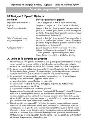 Page 49
Imprimante HP Designjet 110plus/110plus nr—Guide de référence rapide
21
Déclaration de garantie HP
HP Designjet 110plus/110plus nr
A. Limite de la garantie des produits
1. Hewlett-Packard (HP) garantit à lutilisateur final que les produits HP spécifiés ci-dessus  seront exempts de vices de matériel et de fabrication pendant la durée indiquée
ci-dessus. Le client doit être en mesure de fournir une preuve de la date dacquisition.
2. En ce qui concerne les logiciels, la garantie HP garantit seulement quils...