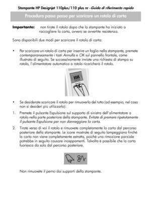 Page 64
Stampante HP Designjet 110plus/110 plus nr -Guida di riferimento rapido
10
Importante:
 non tirate il rotolo dopo che la stampante ha iniziato a 
raccogliere la carta, ovvero se avvertite resistenza.
Sono disponibili due modi per scaricare il rotolo di carta:
 Per scaricare un rotolo di carta per inserire un foglio nella stampante, premete  contemporaneamente  i tasti Annulla  e OK  sul pannello frontale, come 
illustrato di seguito. Se successivamente inviate una richiesta di stampa su 
rotolo,...