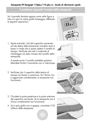 Page 68Stampante HP Designjet 110plus/110 plus nr -Guida di riferimento rapido
14
Il problema riguarda larresto della stampante
Se il pannello frontale appare come nella figura a 
lato e la spia di colore giallo lampeggia, effettuate 
le seguenti operazioni:
1. Aprite entrambi i lati del coperchio cernierato sul lato destro della stampante, tirandolo verso il 
basso in modo che si possa vedere il carrello di 
stampa. Verificate che tutto il materiale di 
imballaggio sia stato rimosso dal carrello della...