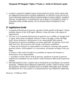 Page 77
Stampante HP Designjet 110plus/110 plus nr -Guida di riferimento rapido
23
2. IN BASE A QUANTO STABILITO DALLA LEGISLAZIONE LOCALE, FATTO SALVO PER GLI OBBLIGHI ENUNCIATI IN QUESTA GARANZIA, IN NESSUN CASO NÉ HP NÉ I 
SUOI FORNITORI SARANNO RITENUTI RESPONSABILI DI DANNI DIRETTI, INDIRETTI, 
SPECIALI, INCIDENTALI O CONSEGUENTI SIA IN BASE AL CONTRATTO, DOLO O 
QUALSIASI ALTRA TEORIA LEGALE, SIA SE AVVISATI DELLA POSSIBILITÀ DI TALI 
DANNI.
D. Legislazione locale
1. La presente dichiarazione di garanzia...