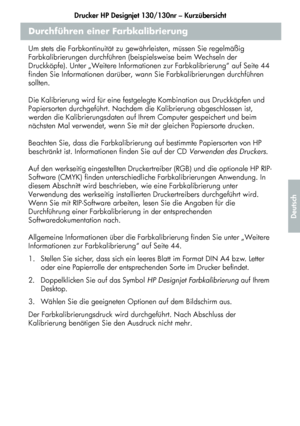 Page 155Drucker HP Designjet 130/130nr – Kurzübersicht
3
Deutsch
Durchführen einer Farbkalibrierung
Um stets die Farbkontinuität zu gewährleisten, müssen Sie regelmäßig 
Farbkalibrierungen durchführen (beispielsweise beim Wechseln der 
Druckköpfe). Unter „Weitere Informationen zur Farbkalibrierung“ auf Seite 44 
finden Sie Informationen darüber, wann Sie Farbkalibrierungen durchführen 
sollten. 
Die Kalibrierung wird für eine festgelegte Kombination aus Druckköpfen und 
Papiersorten durchgeführt. Nachdem die...