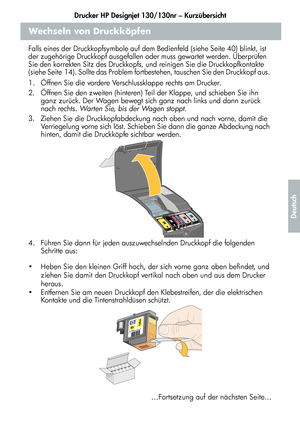 Page 169Drucker HP Designjet 130/130nr – Kurzübersicht
17
Deutsch
Wechseln von Druckköpfen
Falls eines der Druckkopfsymbole auf dem Bedienfeld (siehe Seite 40) blinkt, ist 
der zugehörige Druckkopf ausgefallen oder muss gewartet werden. Überprüfen 
Sie den korrekten Sitz des Druckkopfs, und reinigen Sie die Druckkopfkontakte 
(siehe Seite 14). Sollte das Problem fortbestehen, tauschen Sie den Druckkopf aus. 
1.  Öffnen Sie die vordere Verschlussklappe rechts am Drucker.
2.  Öffnen Sie den zweiten (hinteren) Teil...