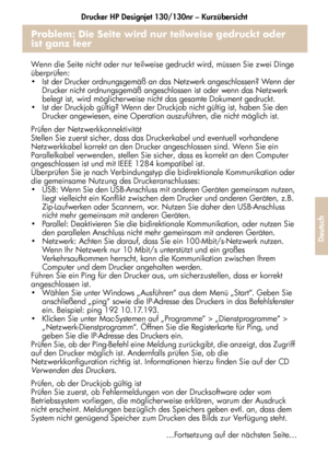 Page 183Drucker HP Designjet 130/130nr – Kurzübersicht
31
Deutsch
Problem: Die Seite wird nur teilweise gedruckt oder 
ist ganz leer
Wenn die Seite nicht oder nur teilweise gedruckt wird, müssen Sie zwei Dinge 
überprüfen:
 Ist der Drucker ordnungsgemäß an das Netzwerk angeschlossen? Wenn der 
Drucker nicht ordnungsgemäß angeschlossen ist oder wenn das Netzwerk 
belegt ist, wird möglicherweise nicht das gesamte Dokument gedruckt.
 Ist der Druckjob gültig? Wenn der Druckjob nicht gültig ist, haben Sie den...