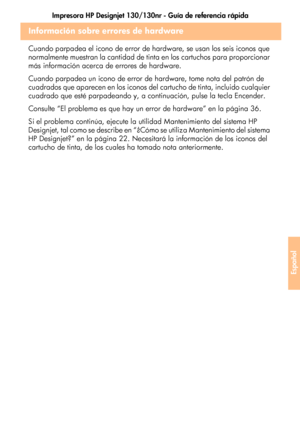 Page 245Impresora HP Designjet 130/130nr - Guía de referencia rápida
41
Español
Información sobre errores de hardware
Cuando parpadea el icono de error de hardware, se usan los seis iconos que 
normalmente muestran la cantidad de tinta en los cartuchos para proporcionar 
más información acerca de errores de hardware.
Cuando parpadea un icono de error de hardware, tome nota del patrón de 
cuadrados que aparecen en los iconos del cartucho de tinta, incluido cualquier 
cuadrado que esté parpadeando y, a...