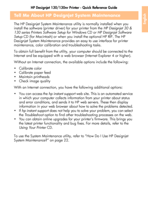 Page 45HP Designjet 130/130nr Printer - Quick Reference Guide
43
English
Tell Me About HP Designjet System Maintenance
The HP Designjet System Maintenance utility is normally installed when you 
install the software (printer driver) for your printer from the HP Designjet 30 & 
130 series Printers Software Setup for Windows CD or HP Designjet Software 
Setup CD (for Macintosh) or when you install the optional HP RIP. The HP 
Designjet System Maintenance provides an easy to use interface for printer 
maintenance,...