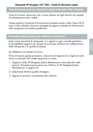 Page 125Stampante HP Designjet 130/130nr - Guida di riferimento rapido
23
Italiano
Procedura passo passo per stampare le pagine informative della stampante 
Prima di iniziare, assicurarsi che vi siano almeno tre fogli bianchi nel cassetto 
di alimentazione (A4 o Letter).
Tenere premuto il pulsante di accensione e premere quattro volte il tasto OK (il 
tasto in alto a destra). Verranno stampate tre pagine contenenti le informazioni 
sulla stampante e le relative periferiche.
Procedura passo passo per testare la...