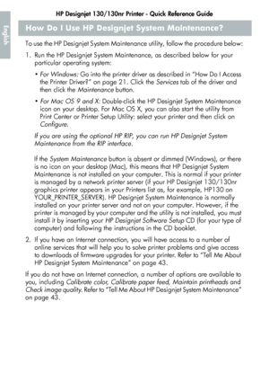 Page 24HP Designjet 130/130nr Printer - Quick Reference Guide
22
EnglishHow Do I Use HP Designjet System Maintenance?
To use the HP Designjet System Maintenance utility, follow the procedure below:
1. Run the HP Designjet System Maintenance, as described below for your 
particular operating system:
 For Windows: Go into the printer driver as described in “How Do I Access 
the Printer Driver?” on page 21. Click the Services tab of the driver and 
then click the Maintenance button.
 For Mac OS 9 and X:...