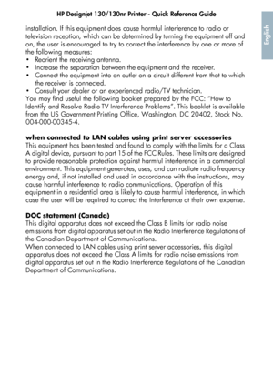 Page 51HP Designjet 130/130nr Printer - Quick Reference Guide
49
English
installation. If this equipment does cause harmful interference to radio or 
television reception, which can be determined by turning the equipment off and 
on, the user is encouraged to try to correct the interference by one or more of 
the following measures:
 Reorient the receiving antenna.
 Increase the separation between the equipment and the receiver.
 Connect the equipment into an outlet on a circuit different from that to which...