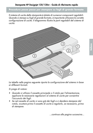 Page 113Stampante HP Designjet 130/130nr - Guida di riferimento rapido
11
Italiano
Procedura passo passo per stampare su fogli di grande formato
Il sistema di uscita della stampante è dotato di numerosi componenti regolabili. 
Quando si stampa su fogli di grande formato, è importante utilizzare la corretta 
configurazione di uscita. Il diagramma illustra le parti regolabili del sistema di 
uscita:
La tabella nella pagina seguente riporta la configurazione del sistema in base 
ai differenti formati.
Si prega di...