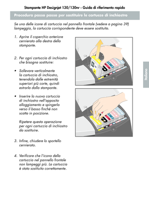 Page 115Stampante HP Designjet 130/130nr - Guida di riferimento rapido
13
Italiano
Procedura passo passo per sostituire le cartucce di inchiostro
Se una delle icone di cartuccia nel pannello frontale (vedere a pagina 39) 
lampeggia, la cartuccia corrispondente deve essere sostituita.
1. Aprire il coperchio anteriore 
cernierato alla destra della 
stampante.
2. Per ogni cartuccia di inchiostro 
che bisogna sostituire:
 Sollevare verticalmente 
la cartuccia di inchiostro, 
tenendola dalle estremità 
superiori più...