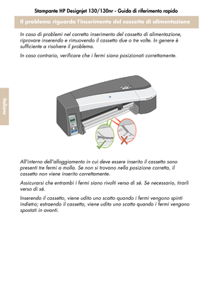 Page 126Stampante HP Designjet 130/130nr - Guida di riferimento rapido
24
Italiano
Il problema riguarda linserimento del cassetto di alimentazione
In caso di problemi nel corretto inserimento del cassetto di alimentazione, 
riprovare inserendo e rimuovendo il cassetto due o tre volte. In genere è 
sufficiente a risolvere il problema.
In caso contrario, verificare che i fermi siano posizionati correttamente.
Allinterno dellalloggiamento in cui deve essere inserito il cassetto sono 
presenti tre fermi a molla. Se...