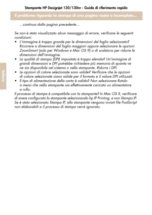 Page 134Stampante HP Designjet 130/130nr - Guida di riferimento rapido
32
Italiano
Il problema riguarda la stampa di una pagina vuota o incompleta... 
...continua dalla pagina precedente...
Se non è stato visualizzato alcun messaggio di errore, verificare le seguenti 
condizioni: 
 Limmagine è troppo grande per le dimensioni del foglio selezionato? 
Ricorrere a dimensioni del foglio maggiori oppure selezionare le opzioni 
ZoomSmart (solo per Windows e Mac OS 9) o di scalatura per ridurre le 
dimensioni...