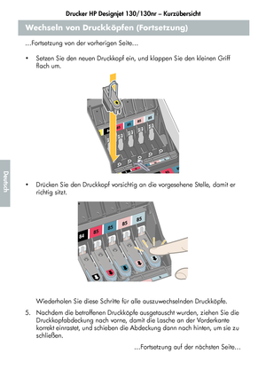 Page 170Drucker HP Designjet 130/130nr – Kurzübersicht
18
Deutsch
Wechseln von Druckköpfen (Fortsetzung)
…Fortsetzung von der vorherigen Seite…
  Setzen Sie den neuen Druckkopf ein, und klappen Sie den kleinen Griff 
flach um. 
  Drücken Sie den Druckkopf vorsichtig an die vorgesehene Stelle, damit er 
richtig sitzt. 
 Wiederholen Sie diese Schritte für alle auszuwechselnden Druckköpfe.
5.  Nachdem die betroffenen Druckköpfe ausgetauscht wurden, ziehen Sie die 
Druckkopfabdeckung nach vorne, damit die Lasche...