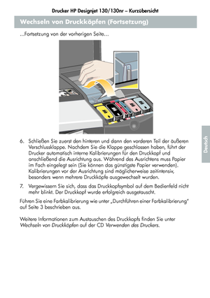 Page 171Drucker HP Designjet 130/130nr – Kurzübersicht
19
Deutsch
Wechseln von Druckköpfen (Fortsetzung)
...Fortsetzung von der vorherigen Seite…
6.  Schließen Sie zuerst den hinteren und dann den vorderen Teil der äußeren 
Verschlussklappe. Nachdem Sie die Klappe geschlossen haben, führt der 
Drucker automatisch interne Kalibrierungen für den Druckkopf und 
anschließend die Ausrichtung aus. Während des Ausrichtens muss Papier 
im Fach eingelegt sein (Sie können das günstigste Papier verwenden). 
Kalibrierungen...