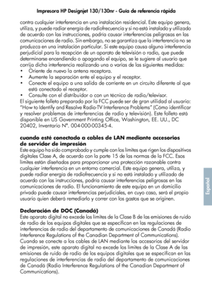 Page 253Impresora HP Designjet 130/130nr - Guía de referencia rápida
49
Español
contra cualquier interferencia en una instalación residencial. Este equipo genera, 
utiliza, y puede radiar energía de radiofrecuencia y si no está instalado y utilizado 
de acuerdo con las instrucciones, podría causar interferencias peligrosas en las 
comunicaciones de radio. Sin embargo, no se garantiza que la interferencia no se 
produzca en una instalación particular. Si este equipo causa alguna interferencia 
perjudicial para la...