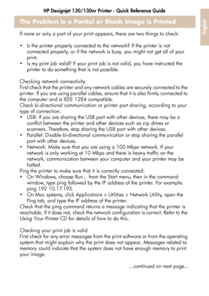 Page 33HP Designjet 130/130nr Printer - Quick Reference Guide
31
English
The Problem is a Partial or Blank Image is Printed
If none or only a part of your print appears, there are two things to check:
 Is the printer properly connected to the network? If the printer is not 
connected properly, or if the network is busy, you might not get all of your 
print.
 Is my print job valid? If your print job is not valid, you have instructed the 
printer to do something that is not possible.
Checking network...