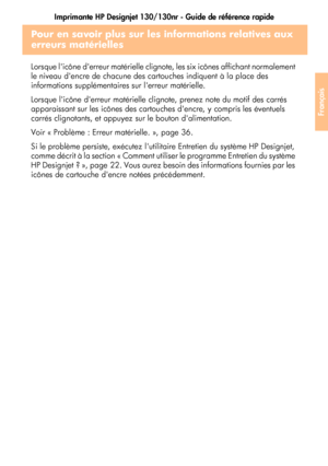 Page 93Imprimante HP Designjet 130/130nr - Guide de référence rapide
41
Français
Pour en savoir plus sur les informations relatives aux 
erreurs matérielles
Lorsque licône derreur matérielle clignote, les six icônes affichant normalement 
le niveau dencre de chacune des cartouches indiquent à la place des 
informations supplémentaires sur lerreur matérielle.
Lorsque licône derreur matérielle clignote, prenez note du motif des carrés 
apparaissant sur les icônes des cartouches dencre, y compris les éventuels...