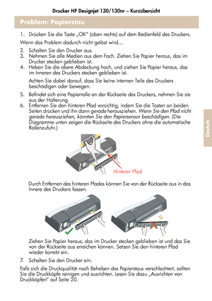 Page 177Drucker HP Designjet 130/130nr – Kurzübersicht
25
Deutsch
Problem: Papierstau
1.  Drücken Sie die Taste „OK“ (oben rechts) auf dem Bedienfeld des Druckers.
Wenn das Problem dadurch nicht gelöst wird...
2.  Schalten Sie den Drucker aus.
3.  Nehmen Sie alle Medien aus dem Fach. Ziehen Sie Papier heraus, das im 
Drucker stecken geblieben ist.
4.  Heben Sie die obere Abdeckung hoch, und ziehen Sie Papier heraus, das 
im Inneren des Druckers stecken geblieben ist.
 Achten Sie dabei darauf, dass Sie keine...