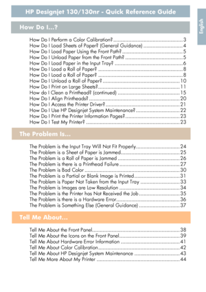 Page 3HP Designjet 130/130nr - Quick Reference Guide
EnglishHow Do I...?
How Do I Perform a Color Calibration? .............................................. 3
How Do I Load Sheets of Paper? (General Guidance) .......................... 4
How Do I Load Paper Using the Front Path? ........................................ 5
How Do I Unload Paper from the Front Path? ...................................... 5
How Do I Load Paper in the Input Tray? ............................................. 6
How Do I Load a Roll...