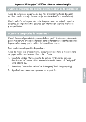 Page 227Impresora HP Designjet 130/130nr - Guía de referencia rápida
23
Español
¿Cómo se imprimen las páginas de información de la impresora?
Antes de comenzar, asegúrese de que hay al menos tres hojas de papel 
en blanco en la bandeja de entrada (el tamaño A4 o Carta es suficiente).
Con la tecla Encender pulsada, pulse Aceptar cuatro veces (tecla superior 
derecha). Se imprimirán tres páginas con información sobre la impresora 
y sus periféricos.
¿Cómo se comprueba la impresora?
Cuando haya configurado la...