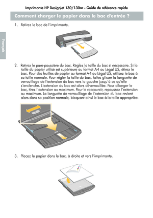 Page 58Imprimante HP Designjet 130/130nr - Guide de référence rapide
6
Français
Comment charger le papier dans le bac dentrée ?
1.  Retirez le bac de limprimante.
2.  Retirez le pare-poussière du bac. Réglez la taille du bac si nécessaire. Si la 
taille du papier utilisé est supérieure au format A4 ou Légal US, étirez le 
bac. Pour des feuilles de papier au format A4 ou Légal US, utilisez le bac à 
sa taille normale. Pour régler la taille du bac, faites glisser la languette de 
verrouillage de lextension du bac...