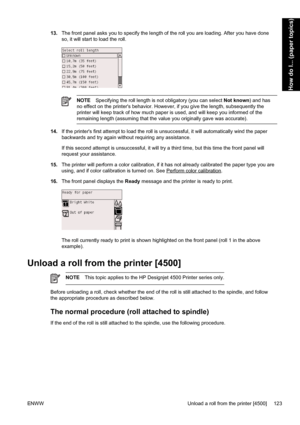 Page 13713.The front panel asks you to specify the length of the roll you are loading. After you have done
so, it will start to load the roll.
NOTESpecifying the roll length is not obligatory (you can select Not known) and has
no effect on the printers behavior. However, if you give the length, subsequently the
printer will keep track of how much paper is used, and will keep you informed of the
remaining length (assuming that the value you originally gave was accurate).
14.If the printers first attempt to load...