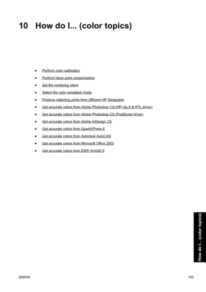 Page 16710 How do I... (color topics)
●Perform color calibration
●
Perform black point compensation
●
Set the rendering intent
●
Select the color emulation mode
●
Produce matching prints from different HP Designjets
●
Get accurate colors from Adobe Photoshop CS (HP–GL/2 & RTL driver)
●
Get accurate colors from Adobe Photoshop CS (PostScript driver)
●
Get accurate colors from Adobe InDesign CS
●
Get accurate colors from QuarkXPress 6
●
Get accurate colors from Autodesk AutoCAD
●
Get accurate colors from Microsoft...