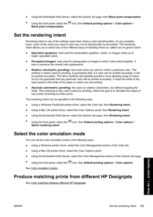 Page 169●Using the Embedded Web Server: select the Submit Job page, then Black point compensation.
●
Using the front panel: select the 
 icon, then Default printing options > Color options >
Black point compensation.
Set the rendering intent
Rendering intent is one of the settings used when doing a color transformation. As you probably
know, some of the colors you want to print may not be reproducible by the printer. The rendering
intent allows you to select one of four different ways of handling these so–called...