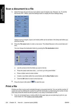 Page 238Scan a document to a file
1.Select the Scan tab and set your scan options: type of original, size, filename, etc. To set the
file format (TIFF, JPEG), press the Settings button to display the Scan Settings dialog.
Options such as margins, layout, and media profile can be set later in the Setup tab before you
print from the file.
2.Press the File name button to enter a new name. The default filename is the current date and
time.
You can change the destination folder by pressing the File destination...