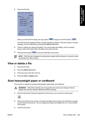 Page 2392.Press the Print tab.
When you enter the Print dialog, the Copy button  changes to the Print button. 
The Print list group displays the files currently selected for printing. If the list is empty or it needs
changing, you can select files by pressing the Add to List button.
3.Check or change your Setup tab settings. The current Setup tab settings, such as margins,
layout, printer and media profile, will apply to the whole print job.
4.
Press the Print button 
 to send the listed files to the printer....