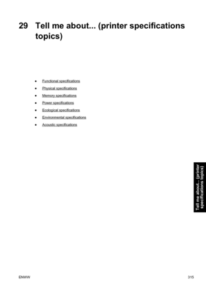 Page 32929 Tell me about... (printer specifications
topics)
●Functional specifications
●
Physical specifications
●
Memory specifications
●
Power specifications
●
Ecological specifications
●
Environmental specifications
●
Acoustic specifications
ENWW315
Tell me about... (printer
specifications topics)
 