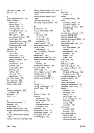 Page 358HP Instant Support 328
HP-GL/2 151
I
image diagnostics print 208
image problems
blank page 272
clipped image 272
distorted print 273
missing objects 274
overlapping images 273
partial print 272
PDF problems 274
pen settings ineffective 274
small image 273
unexpected mirror image 273
unexpected rotation 273
unintelligible print 273
Visio 2003 274
InDesign 163
ink cartridge
about 304
cannot insert 276
cannot remove 276
getting information 193
inserting 177
maintenance 204
non-HP 304
not accepted 276...