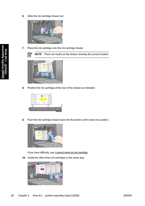 Page 426.Slide the ink cartridge drawer out.
7.Place the ink cartridge onto the ink cartridge drawer.
NOTEThere are marks on the drawer showing the correct location.
8.Position the ink cartridge at the rear of the drawer as indicated.
9.Push the ink cartridge drawer back into the printer until it locks into position.
If you have difficulty, see I cannot insert an ink cartridge.
10.Install the other three ink cartridges in the same way.
28 Chapter 2   How do I... (printer assembly topics) [4000] ENWW
How do I......