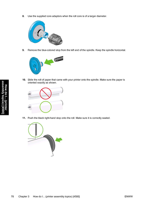 Page 928.Use the supplied core adaptors when the roll core is of a larger diameter.
9.Remove the blue-colored stop from the left end of the spindle. Keep the spindle horizontal.
10.Slide the roll of paper that came with your printer onto the spindle. Make sure the paper is
oriented exactly as shown.
11.Push the black right-hand stop onto the roll. Make sure it is correctly seated.
78 Chapter 3   How do I... (printer assembly topics) [4500] ENWW
How do I... (printer
assembly topics) [4500]
 