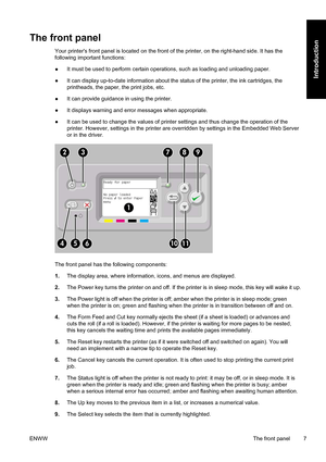 Page 21The front panel
Your printers front panel is located on the front of the printer, on the right-hand side. It has the
following important functions:
●It must be used to perform certain operations, such as loading and unloading paper.
●It can display up-to-date information about the status of the printer, the ink cartridges, the
printheads, the paper, the print jobs, etc.
●It can provide guidance in using the printer.
●It displays warning and error messages when appropriate.
●It can be used to change the...