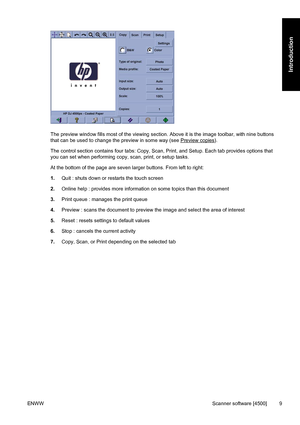 Page 23The preview window fills most of the viewing section. Above it is the image toolbar, with nine buttons
that can be used to change the preview in some way (see 
Preview copies).
The control section contains four tabs: Copy, Scan, Print, and Setup. Each tab provides options that
you can set when performing copy, scan, print, or setup tasks.
At the bottom of the page are seven larger buttons. From left to right:
1.Quit : shuts down or restarts the touch screen
2.Online help : provides more information on...