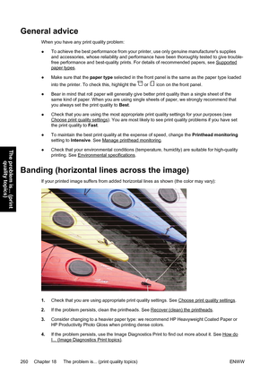 Page 274General advice
When you have any print quality problem:
●To achieve the best performance from your printer, use only genuine manufacturers supplies
and accessories, whose reliability and performance have been thoroughly tested to give trouble-
free performance and best-quality prints. For details of recommended papers, see 
Supported
paper types.
●Make sure that the paper type selected in the front panel is the same as the paper type loaded
into the printer. To check this, highlight the 
 or  icon on the...