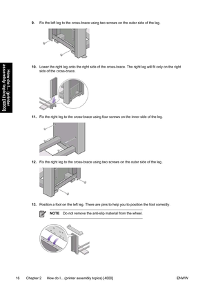 Page 309.Fix the left leg to the cross-brace using two screws on the outer side of the leg.
10.Lower the right leg onto the right side of the cross-brace. The right leg will fit only on the right
side of the cross-brace.
11.Fix the right leg to the cross-brace using four screws on the inner side of the leg.
12.Fix the right leg to the cross-brace using two screws on the outer side of the leg.
13.Position a foot on the left leg. There are pins to help you to position the foot correctly.
NOTEDo not remove the...