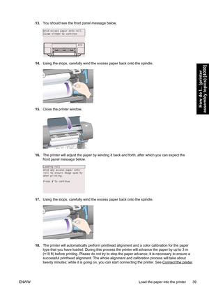 Page 5313.You should see the front panel message below.
14.Using the stops, carefully wind the excess paper back onto the spindle.
15.Close the printer window.
16.The printer will adjust the paper by winding it back and forth, after which you can expect the
front panel message below.
17.Using the stops, carefully wind the excess paper back onto the spindle.
18.The printer will automatically perform printhead alignment and a color calibration for the paper
type that you have loaded. During this process the...