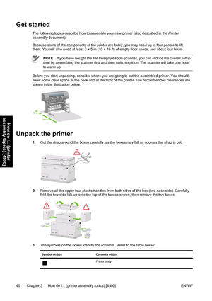 Page 60Get started
The following topics describe how to assemble your new printer (also described in the Printer
assembly document).
Because some of the components of the printer are bulky, you may need up to four people to lift
them. You will also need at least 3 × 5 m (10 × 16 ft) of empty floor space, and about four hours.
NOTEIf you have bought the HP Designjet 4500 Scanner, you can reduce the overall setup
time by assembling the scanner first and then switching it on. The scanner will take one hour
to warm...