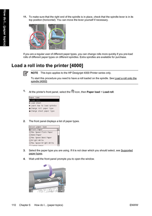 Page 12411.To make sure that the right end of the spindle is in place, check that the spindle lever is in its
top position (horizontal). You can move the lever yourself if necessary.
If you are a regular user of different paper types, you can change rolls more quickly if you pre-load
rolls of different paper types on different spindles. Extra spindles are available for purchase.
Load a roll into the printer [4000]
NOTEThis topic applies to the HP Designjet 4000 Printer series only.
To start this procedure you...