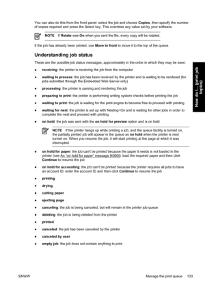 Page 147You can also do this from the front panel: select the job and choose Copies, then specify the number
of copies required and press the Select key. This overrides any value set by your software.
NOTEIf Rotate was On when you sent the file, every copy will be rotated.
If the job has already been printed, use Move to front to move it to the top of the queue.
Understanding job status
These are the possible job status messages, approximately in the order in which they may be seen:
●receiving: the printer is...