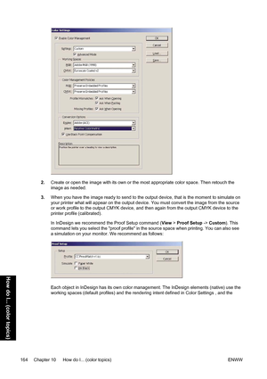 Page 1782.Create or open the image with its own or the most appropriate color space. Then retouch the
image as needed.
3.When you have the image ready to send to the output device, that is the moment to simulate on
your printer what will appear on the output device. You must convert the image from the source
or work profile to the output CMYK device, and then again from the output CMYK device to the
printer profile (calibrated).
In InDesign we recommend the Proof Setup command (View > Proof Setup -> Custom)....