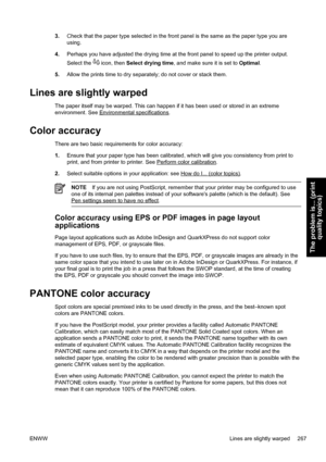 Page 2813.Check that the paper type selected in the front panel is the same as the paper type you are
using.
4.Perhaps you have adjusted the drying time at the front panel to speed up the printer output.
Select the 
 icon, then Select drying time, and make sure it is set to Optimal.
5.Allow the prints time to dry separately; do not cover or stack them.
Lines are slightly warped
The paper itself may be warped. This can happen if it has been used or stored in an extreme
environment. See 
Environmental...