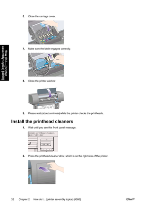 Page 466.Close the carriage cover.
7.Make sure the latch engages correctly.
8.Close the printer window.
9.Please wait (about a minute) while the printer checks the printheads.
Install the printhead cleaners
1.Wait until you see this front panel message.
2.Press the printhead cleaner door, which is on the right side of the printer.
32 Chapter 2   How do I... (printer assembly topics) [4000] ENWW
How do I... (printer
assembly topics) [4000]
 