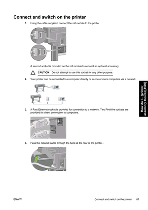 Page 81Connect and switch on the printer
1.Using the cable supplied, connect the roll module to the printer.
A second socket is provided on the roll module to connect an optional accessory.
CAUTIONDo not attempt to use this socket for any other purpose.
2.Your printer can be connected to a computer directly or to one or more computers via a network.
3.A Fast Ethernet socket is provided for connection to a network. Two FireWire sockets are
provided for direct connection to computers.
4.Pass the network cable...