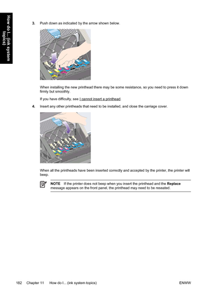 Page 1963.Push down as indicated by the arrow shown below.
When installing the new printhead there may be some resistance, so you need to press it down
firmly but smoothly.
If you have difficulty, see 
I cannot insert a printhead.
4.Insert any other printheads that need to be installed, and close the carriage cover.
When all the printheads have been inserted correctly and accepted by the printer, the printer will
beep.
NOTEIf the printer does not beep when you insert the printhead and the Replace
message appears...