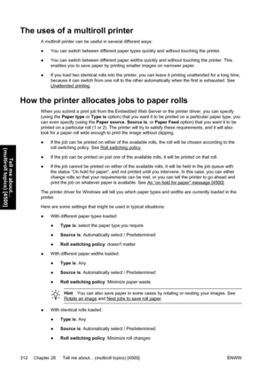 Page 326The uses of a multiroll printer
A multiroll printer can be useful in several different ways:
●You can switch between different paper types quickly and without touching the printer.
●You can switch between different paper widths quickly and without touching the printer. This
enables you to save paper by printing smaller images on narrower paper.
●If you load two identical rolls into the printer, you can leave it printing unattended for a long time,
because it can switch from one roll to the other...